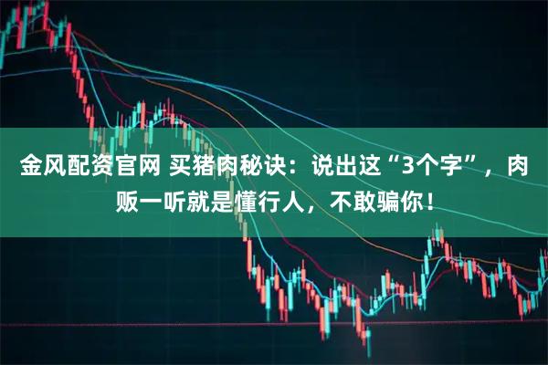 金风配资官网 买猪肉秘诀：说出这“3个字”，肉贩一听就是懂行人，不敢骗你！