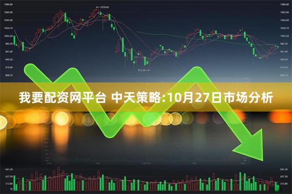 我要配资网平台 中天策略:10月27日市场分析