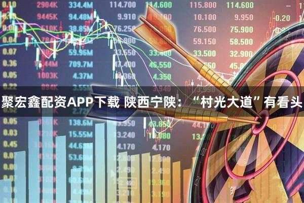 聚宏鑫配资APP下载 陕西宁陕：“村光大道”有看头
