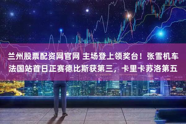 兰州股票配资网官网 主场登上领奖台！张雪机车法国站首日正赛德比斯获第三，卡里卡苏洛第五