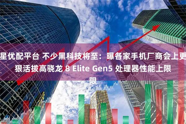 博星优配平台 不少黑科技将至：曝各家手机厂商会上更多狠活拔高骁龙 8 Elite Gen5 处理器性能上限
