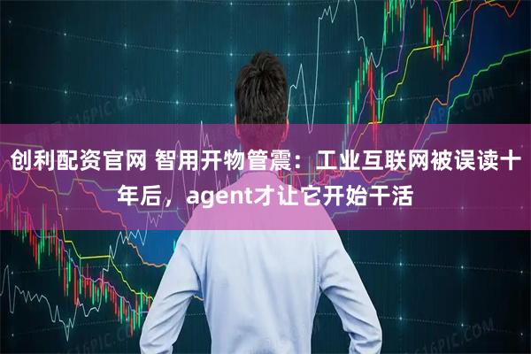 创利配资官网 智用开物管震：工业互联网被误读十年后，agent才让它开始干活